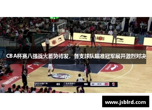 CBA杯赛八强战火蓄势待发，各支球队瞄准冠军展开激烈对决